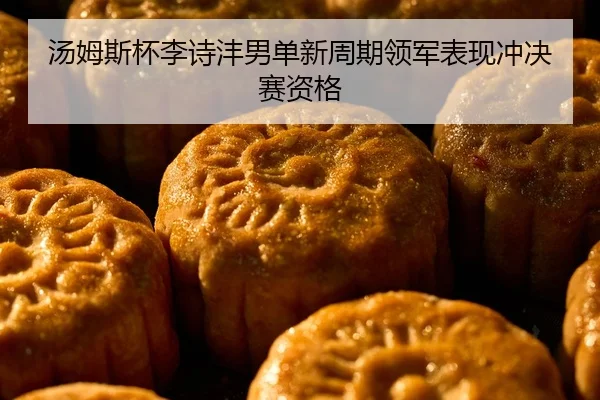 汤姆斯杯李诗沣男单新周期领军表现冲决赛资格