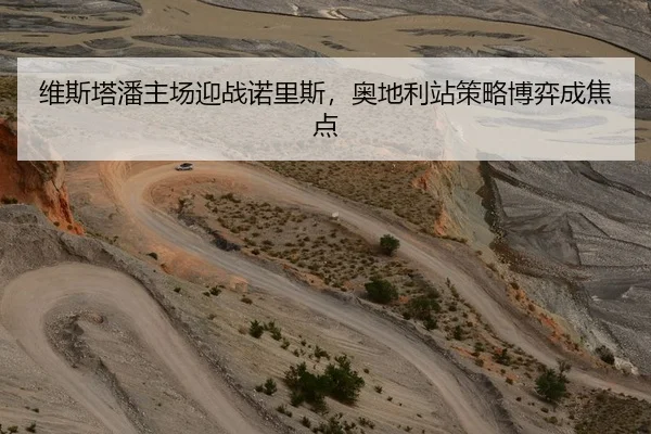 维斯塔潘主场迎战诺里斯，奥地利站策略博弈成焦点