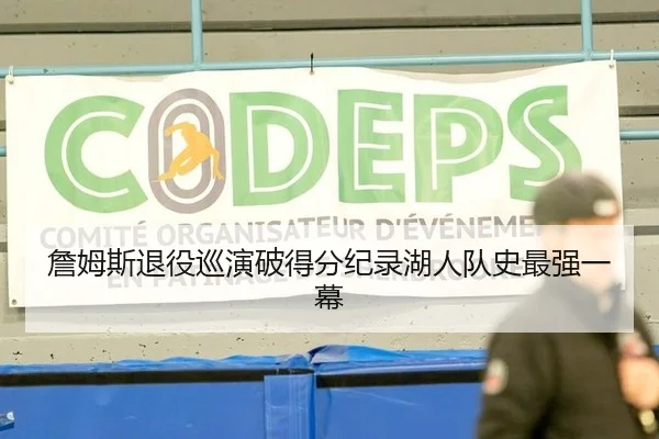 詹姆斯退役巡演破得分纪录湖人队史最强一幕