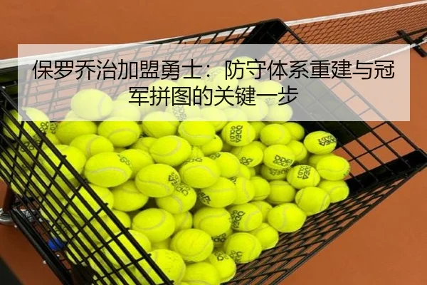 保罗乔治加盟勇士：防守体系重建与冠军拼图的关键一步