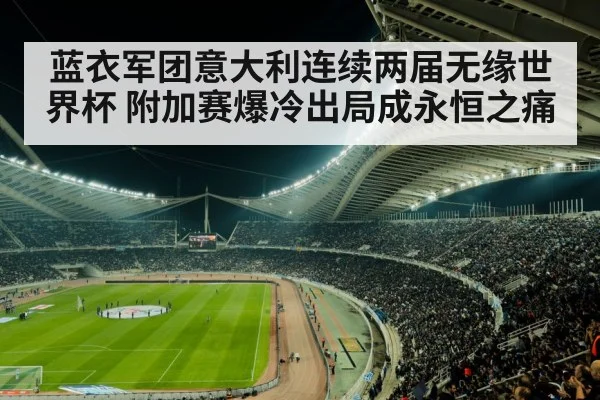 蓝衣军团意大利连续两届无缘世界杯 附加赛爆冷出局成永恒之痛